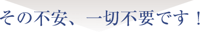 その不安、一切不安です!